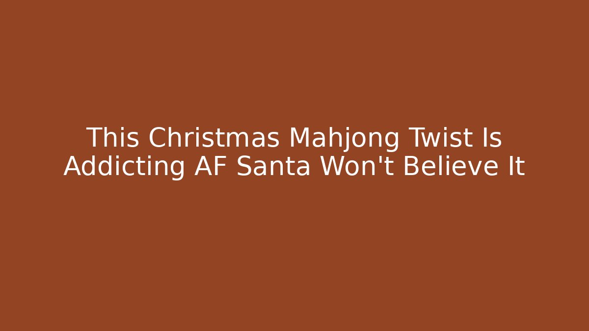 This Christmas Mahjong Twist Is Addicting AF Santa Won't Believe It