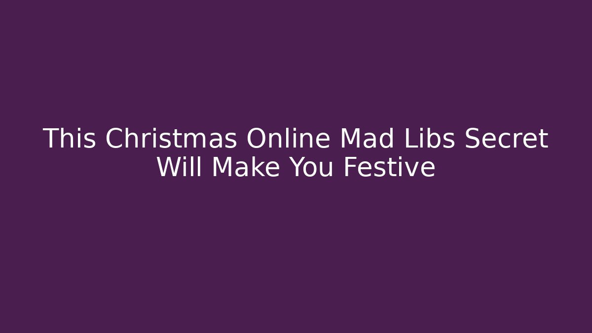 This Christmas Online Mad Libs Secret Will Make You Festive