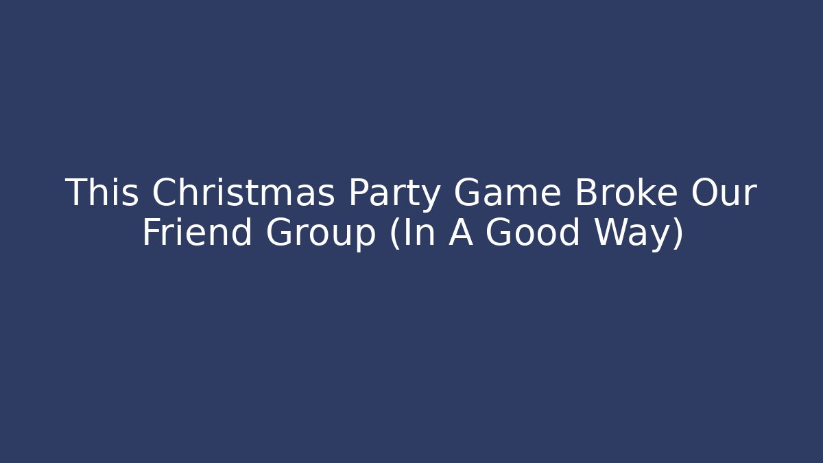 This Christmas Party Game Broke Our Friend Group (In A Good Way)