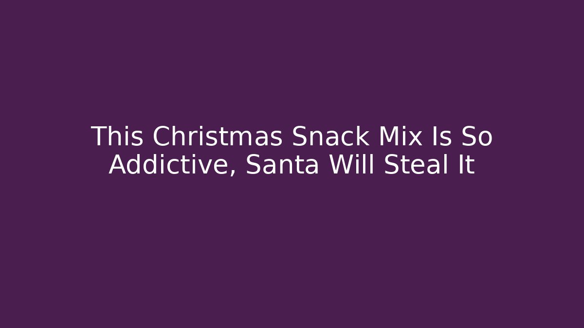This Christmas Snack Mix Is So Addictive, Santa Will Steal It