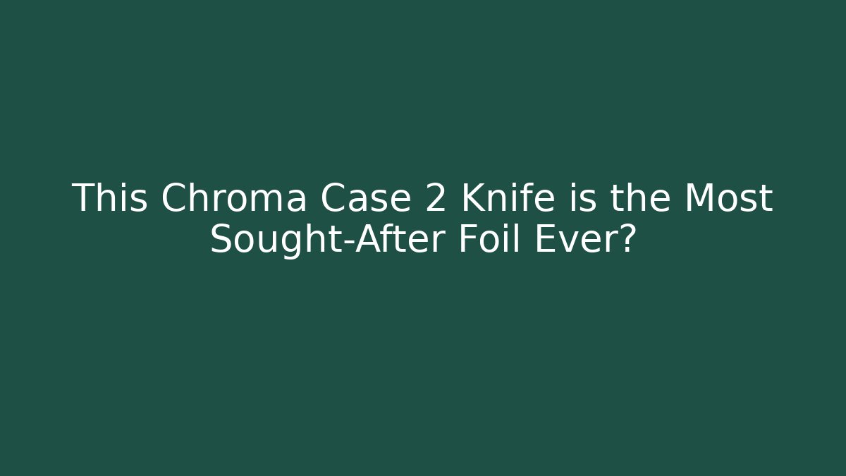 This Chroma Case 2 Knife is the Most Sought-After Foil Ever?