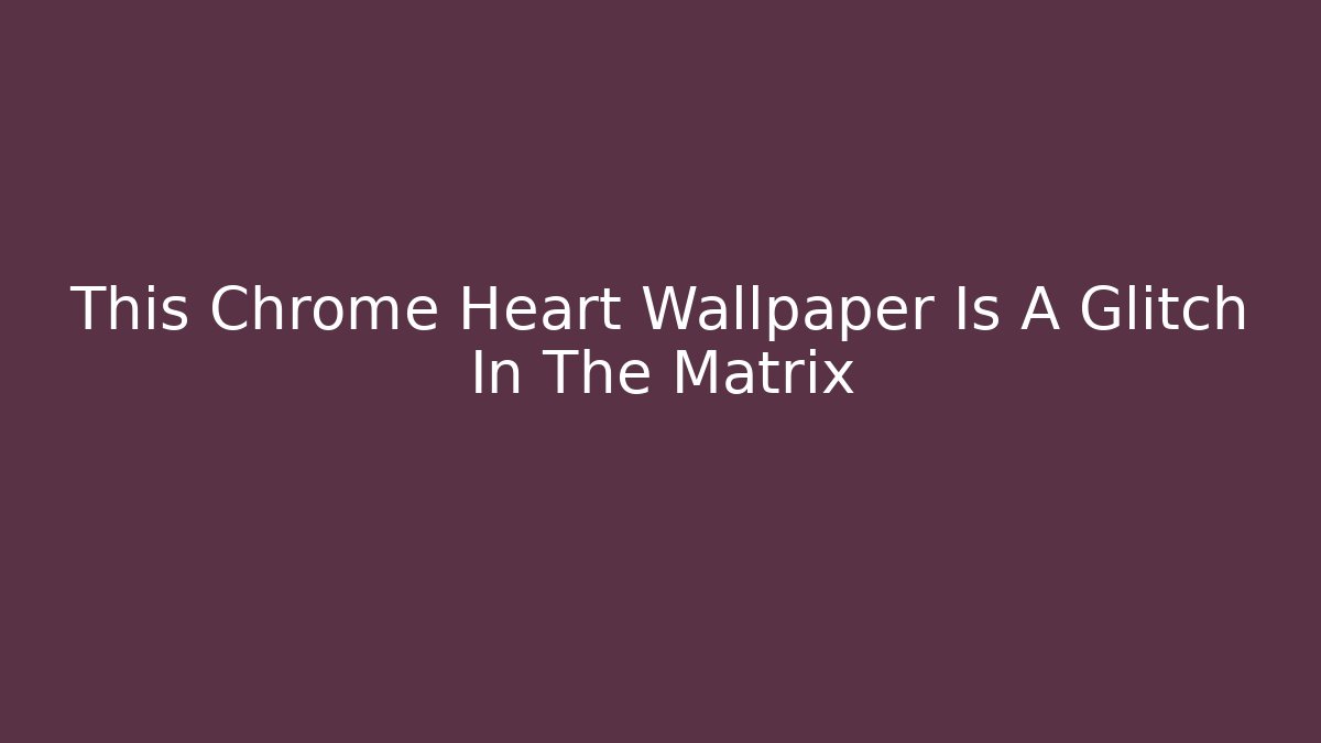 This Chrome Heart Wallpaper Is A Glitch In The Matrix - Critter Realm