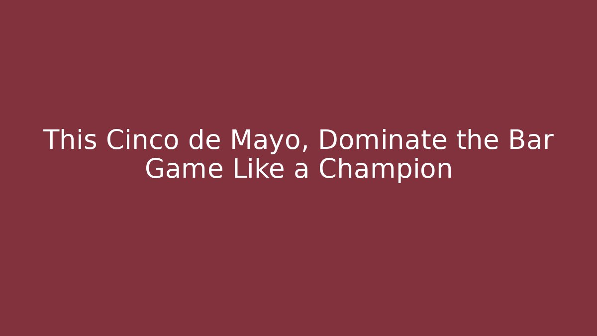 This Cinco de Mayo, Dominate the Bar Game Like a Champion