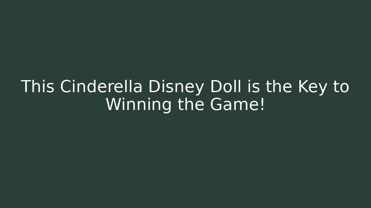 This Cinderella Disney Doll is the Key to Winning the Game!