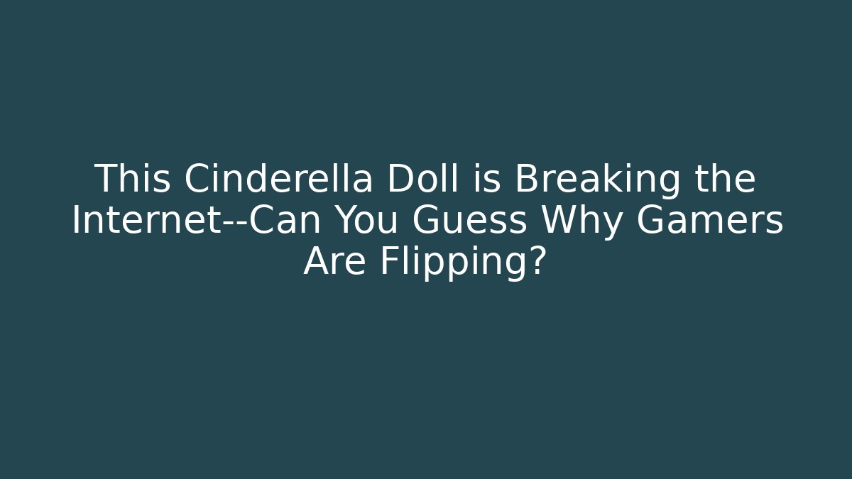 This Cinderella Doll is Breaking the Internet—Can You Guess Why Gamers Are Flipping?