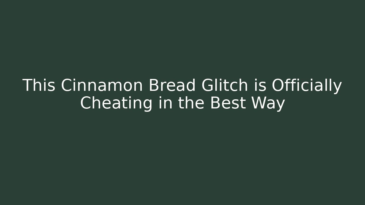 This Cinnamon Bread Glitch is Officially Cheating in the Best Way