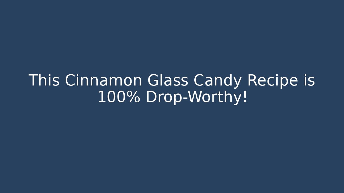 This Cinnamon Glass Candy Recipe is 100% Drop-Worthy!