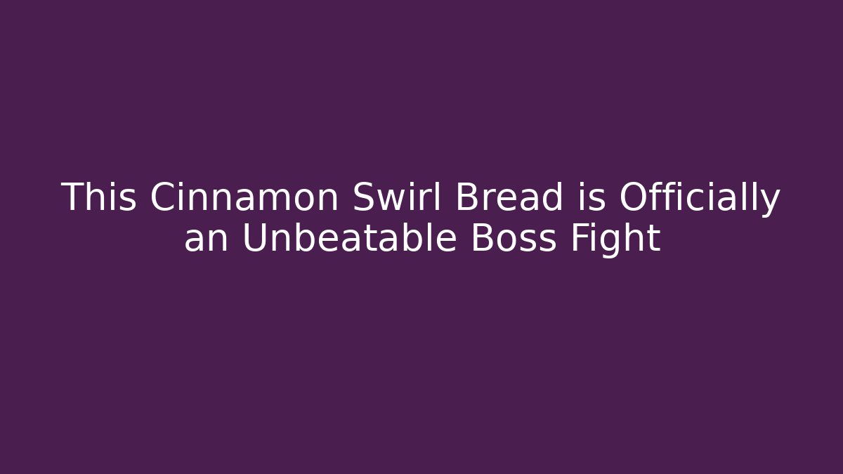 This Cinnamon Swirl Bread is Officially an Unbeatable Boss Fight