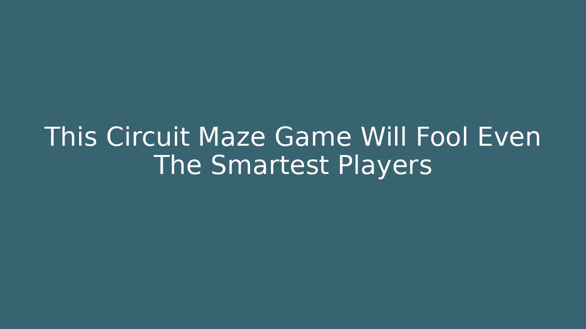 This Circuit Maze Game Will Fool Even The Smartest Players
