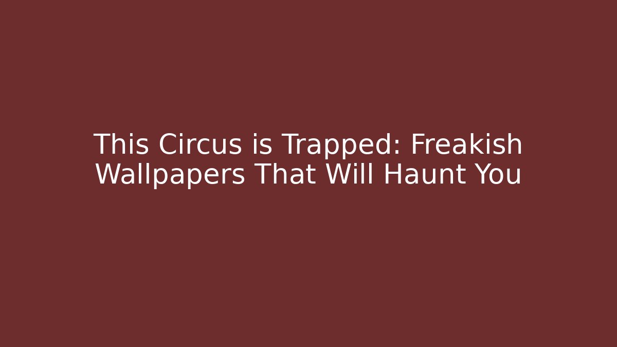 This Circus is Trapped: Freakish Wallpapers That Will Haunt You