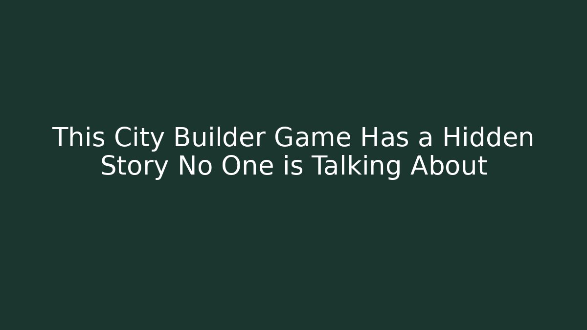 This City Builder Game Has a Hidden Story No One is Talking About