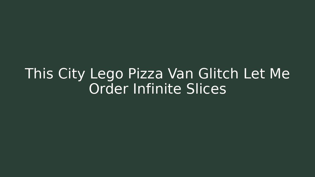 This City Lego Pizza Van Glitch Let Me Order Infinite Slices