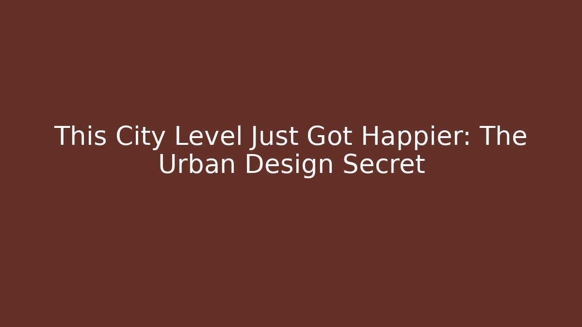 This City Level Just Got Happier: The Urban Design Secret