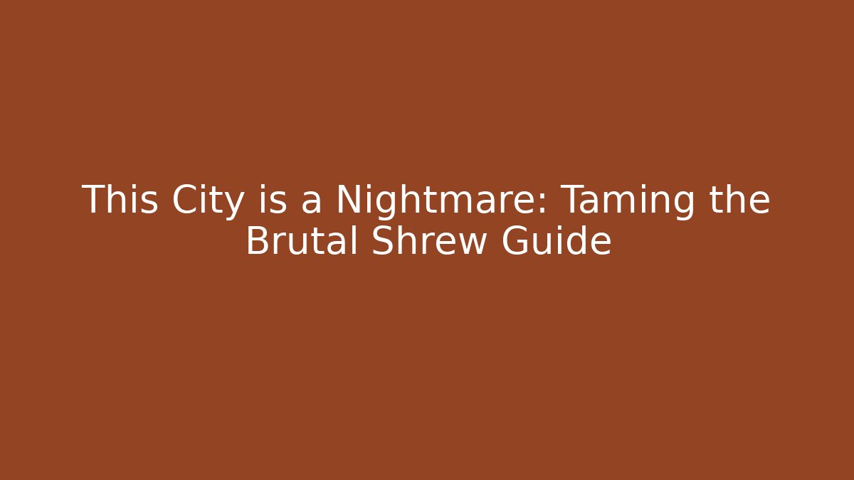This City is a Nightmare: Taming the Brutal Shrew Guide