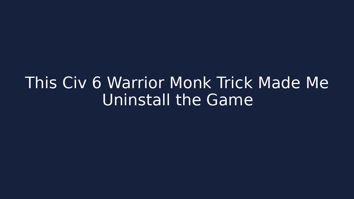 This Civ 6 Warrior Monk Trick Made Me Uninstall the Game