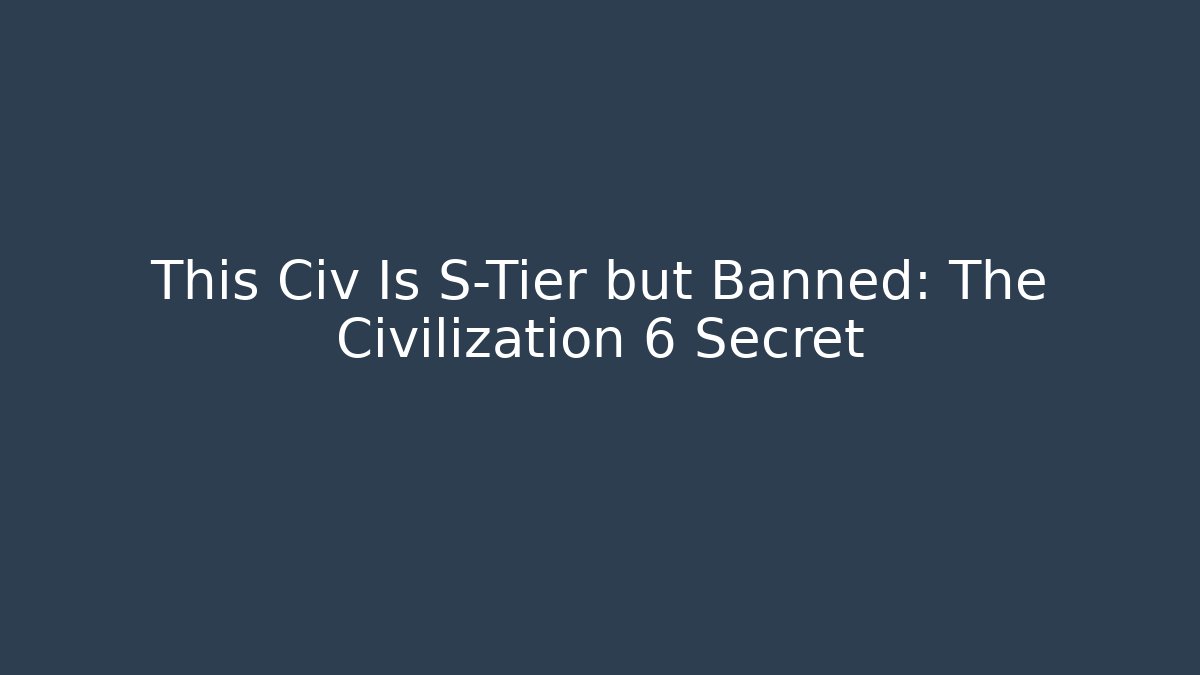 This Civ Is S-Tier but Banned: The Civilization 6 Secret