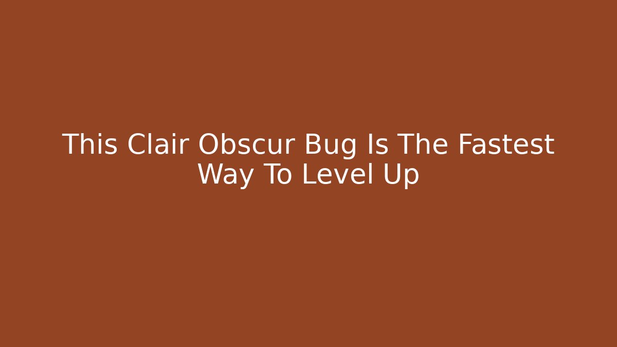 This Clair Obscur Bug Is The Fastest Way To Level Up - Critter Realm