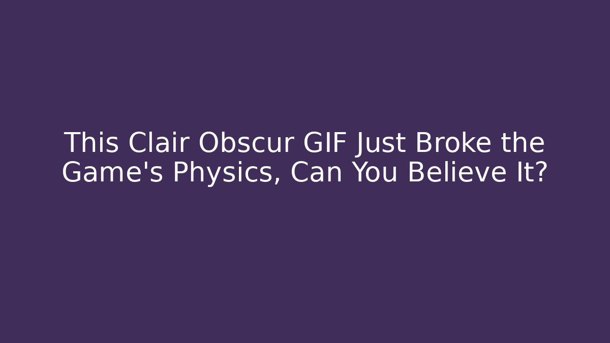 This Clair Obscur GIF Just Broke the Game's Physics, Can You Believe It?