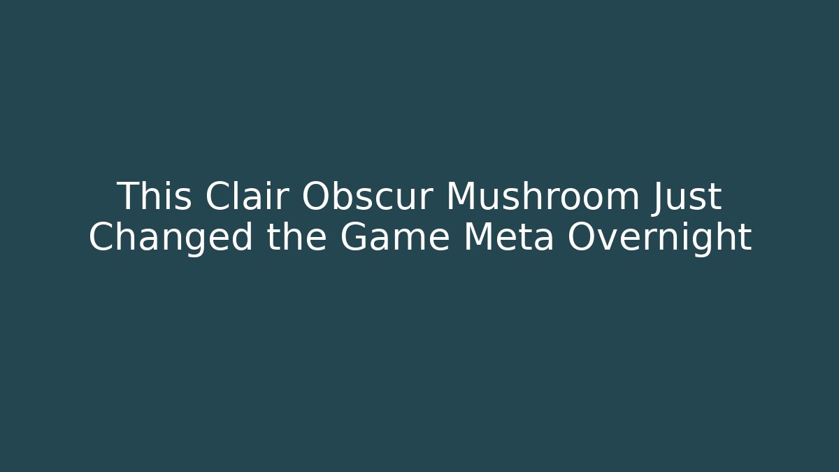 This Clair Obscur Mushroom Just Changed the Game Meta Overnight
