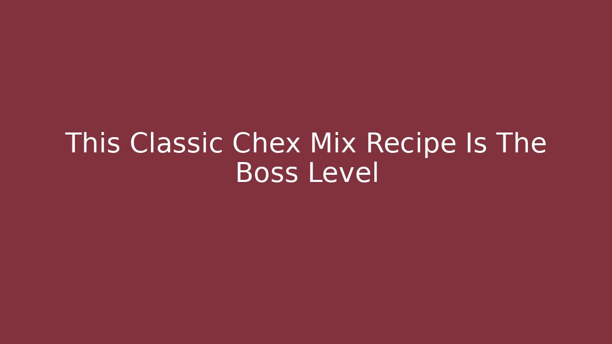 This Classic Chex Mix Recipe Is The Boss Level