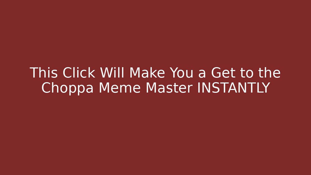This Click Will Make You a Get to the Choppa Meme Master INSTANTLY