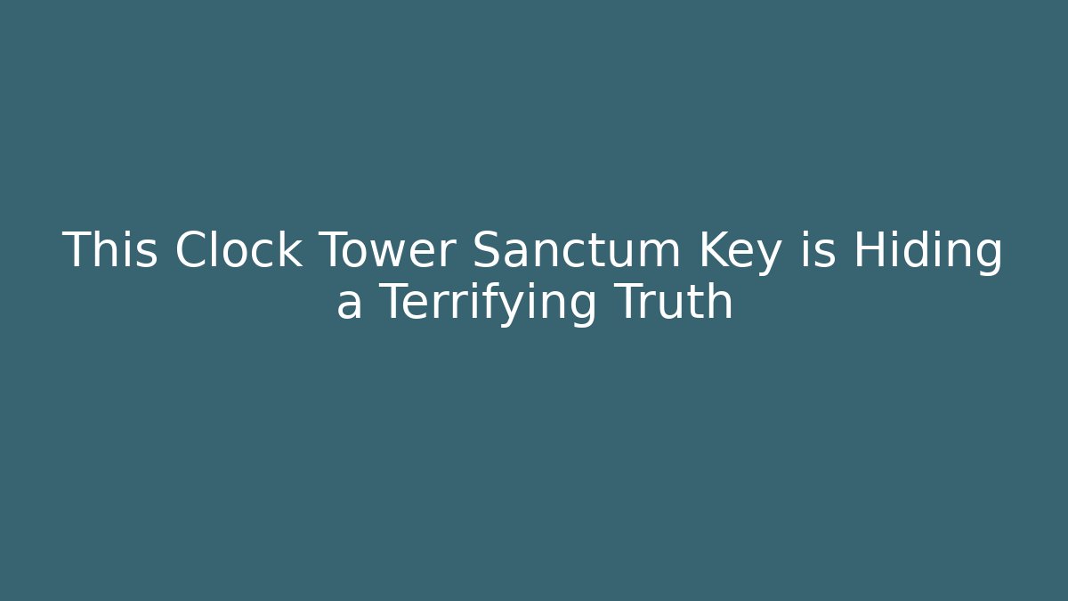 This Clock Tower Sanctum Key is Hiding a Terrifying Truth