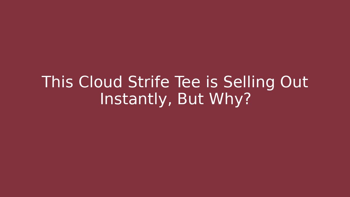 This Cloud Strife Tee is Selling Out Instantly, But Why? - Critter Realm