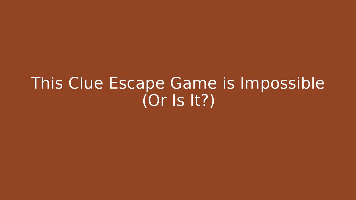 This Clue Escape Game is Impossible (Or Is It?)