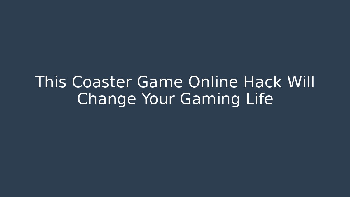 This Coaster Game Online Hack Will Change Your Gaming Life