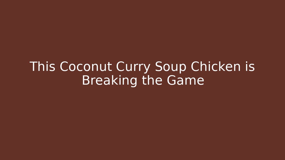 This Coconut Curry Soup Chicken is Breaking the Game