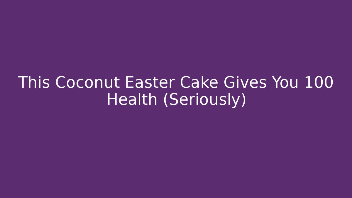 This Coconut Easter Cake Gives You +100 Health (Seriously)