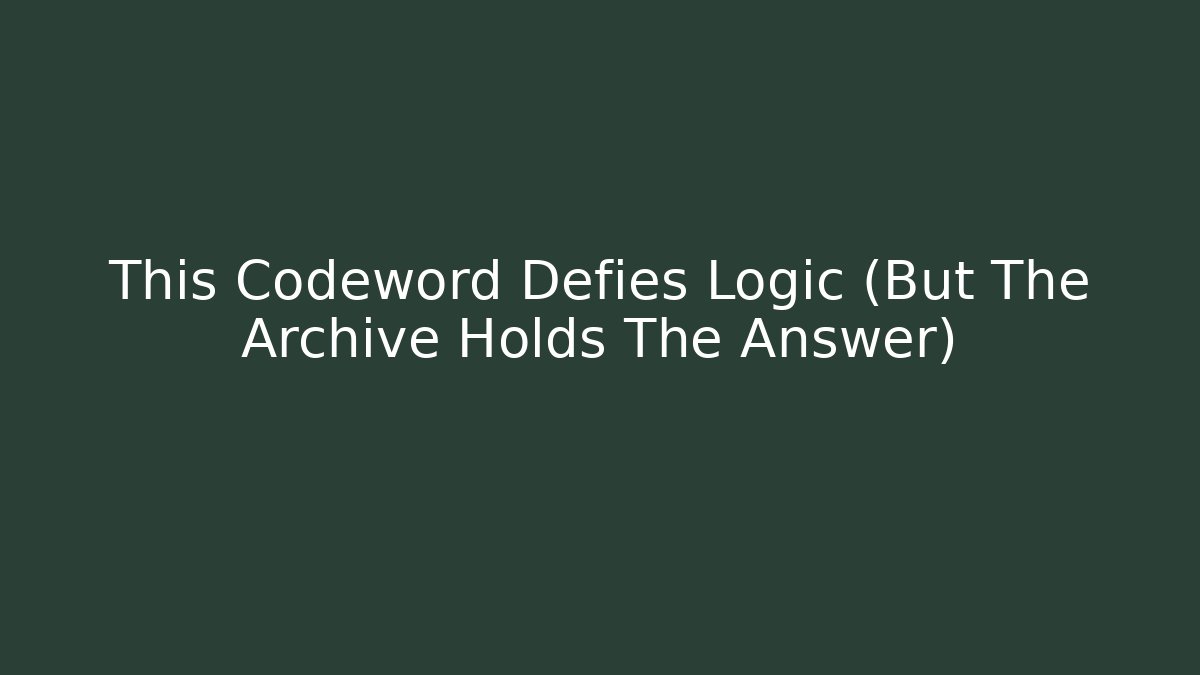 This Codeword Defies Logic (But The Archive Holds The Answer)