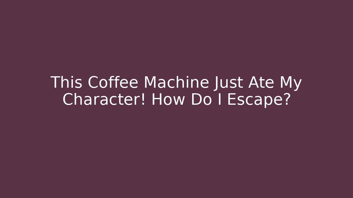 This Coffee Machine Just Ate My Character! How Do I Escape?
