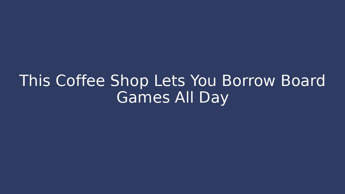 This Coffee Shop Lets You Borrow Board Games All Day