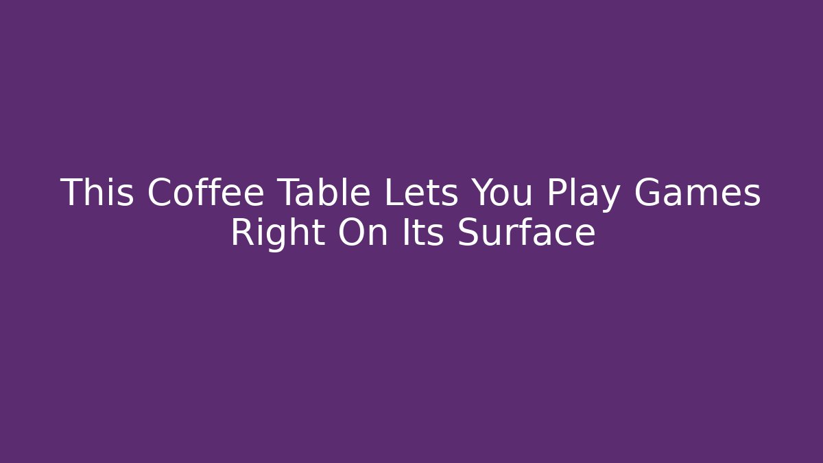 This Coffee Table Lets You Play Games Right On Its Surface