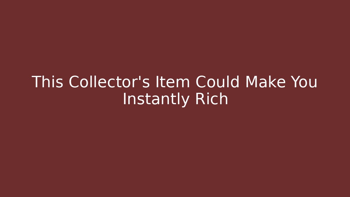 This Collector's Item Could Make You Instantly Rich