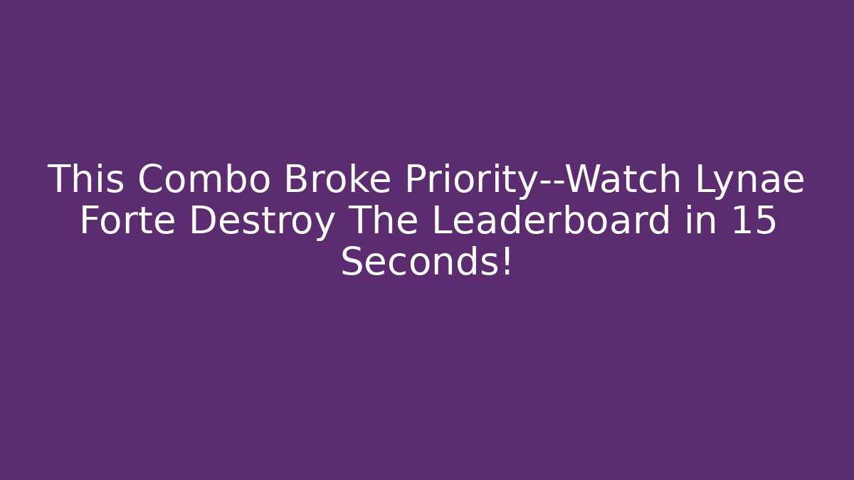 This Combo Broke Priority—Watch Lynae Forte Destroy The Leaderboard in 15 Seconds!