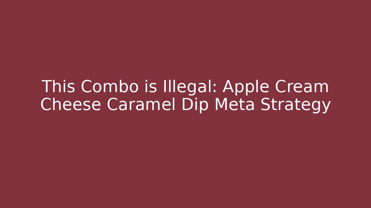 This Combo is Illegal: Apple Cream Cheese Caramel Dip Meta Strategy - Critter Realm