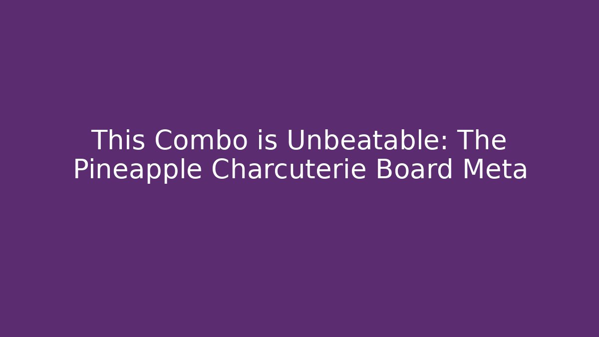 This Combo is Unbeatable: The Pineapple Charcuterie Board Meta