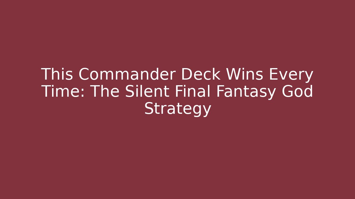 This Commander Deck Wins Every Time: The Silent Final Fantasy God Strategy