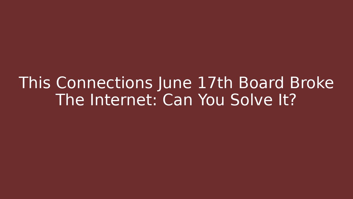This Connections June 17th Board Broke The Internet: Can You Solve It?