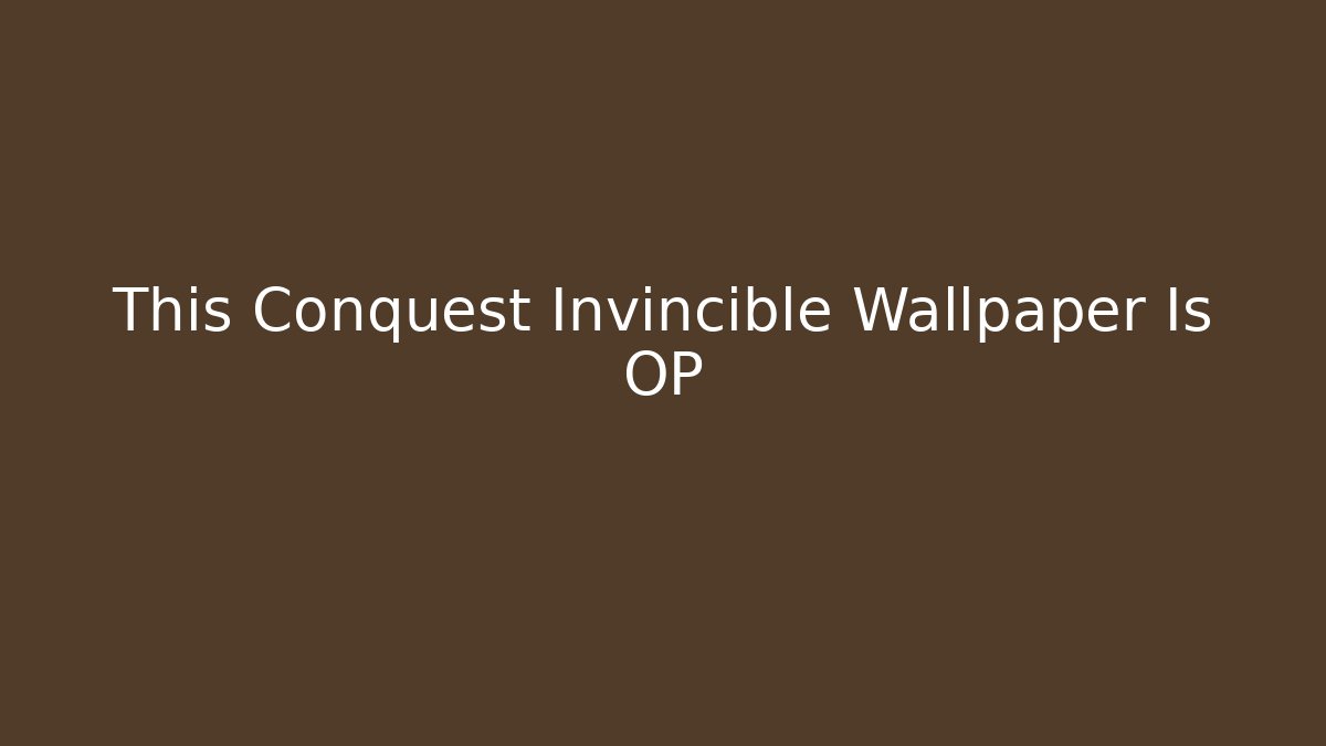 This Conquest Invincible Wallpaper Is OP