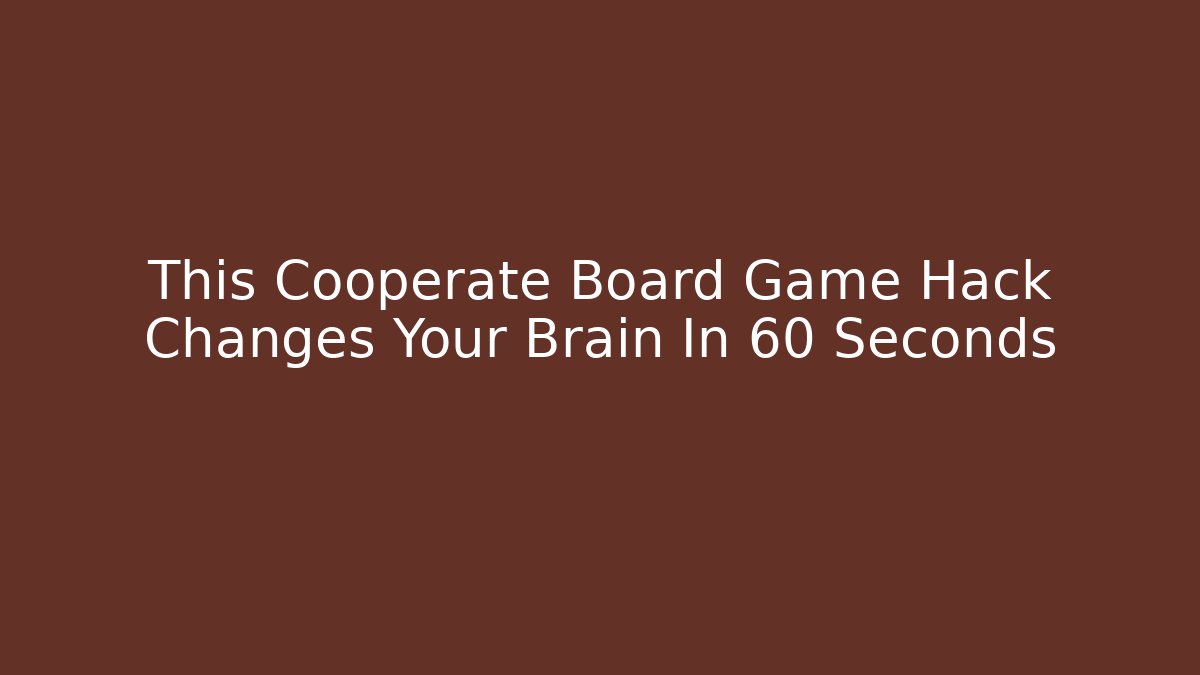 This Cooperate Board Game Hack Changes Your Brain In 60 Seconds