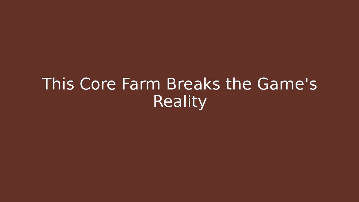 This Core Farm Breaks the Game’s Reality