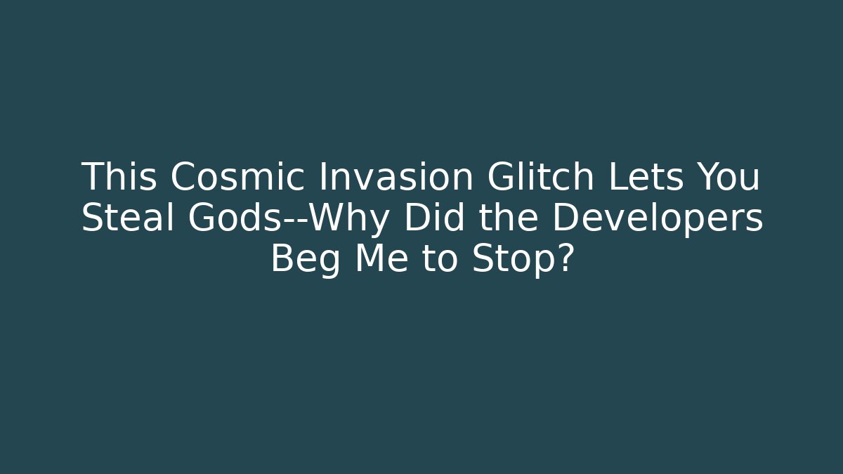 This Cosmic Invasion Glitch Lets You Steal Gods—Why Did the Developers Beg Me to Stop?