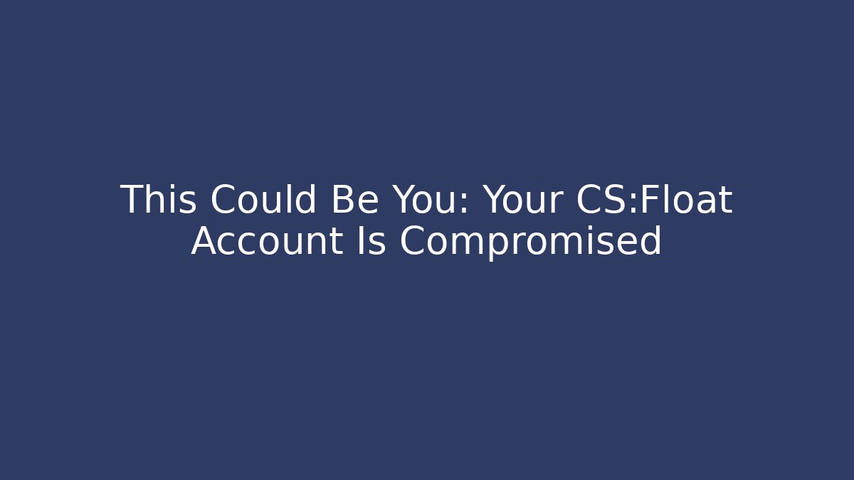This Could Be You: Your CS:Float Account Is Compromised