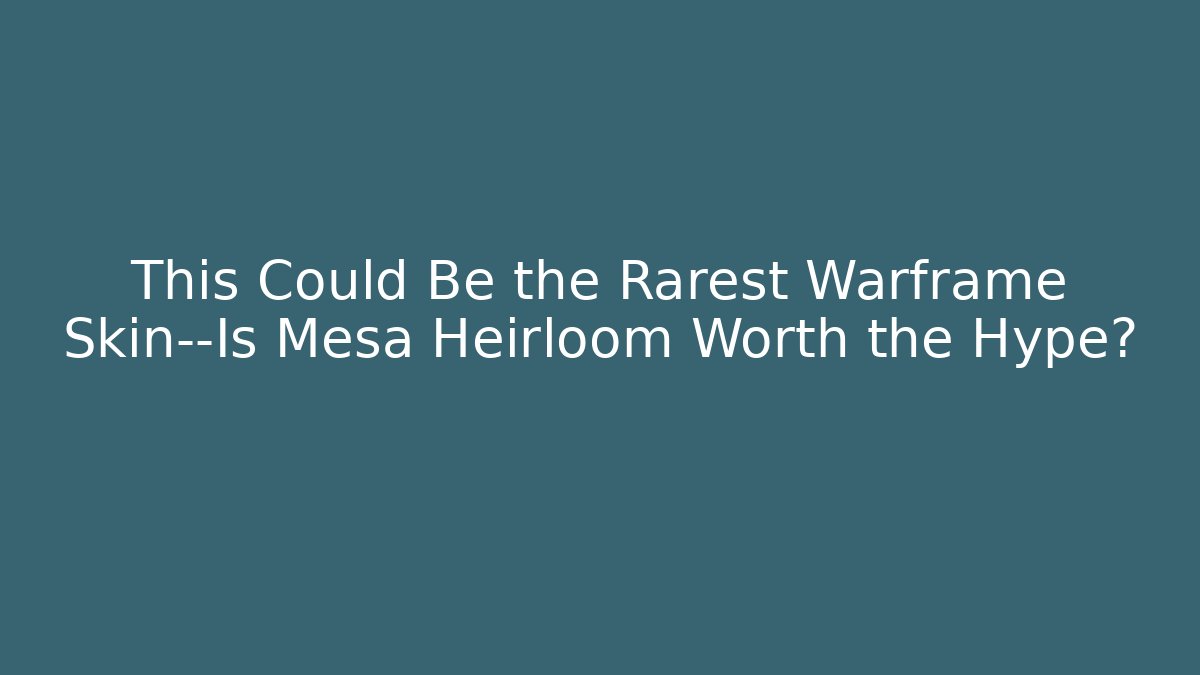 This Could Be the Rarest Warframe Skin—Is Mesa Heirloom Worth the Hype?
