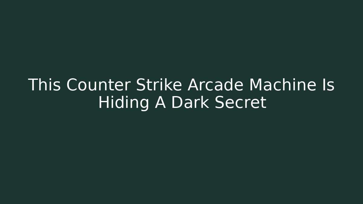 This Counter Strike Arcade Machine Is Hiding A Dark Secret