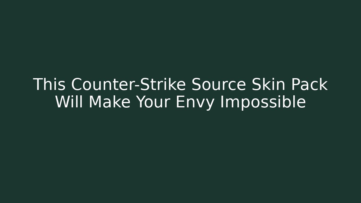This Counter-Strike Source Skin Pack Will Make Your Envy Impossible