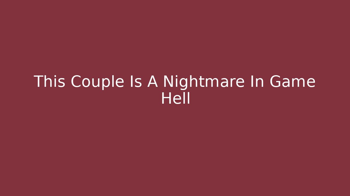 This Couple Is A Nightmare In Game Hell - Critter Realm